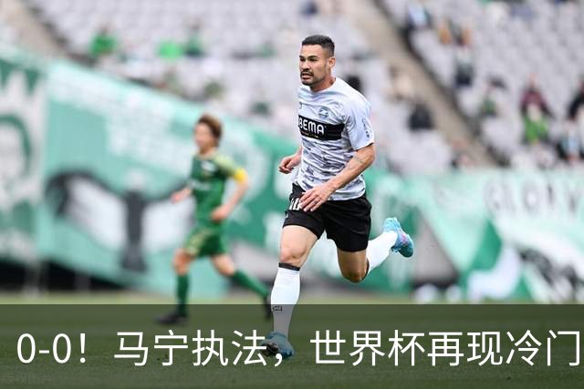 0-0！马宁执法，世界杯再现冷门，国足前对手书写历史